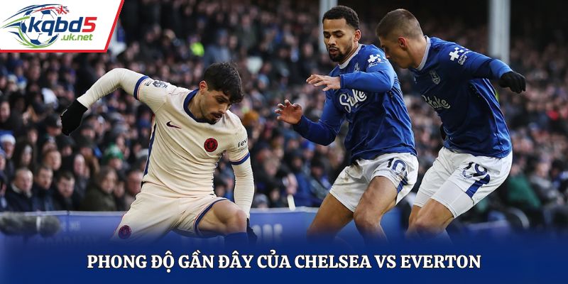 Đánh giá phong độ thi đấu của Chelsea vs Everton