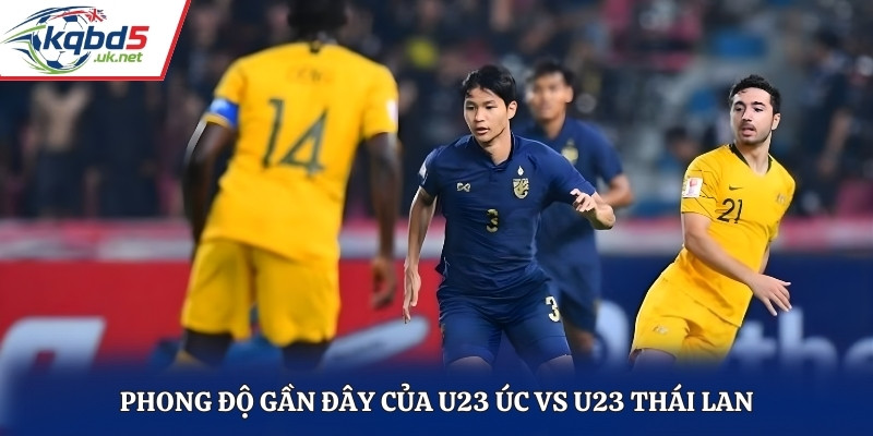 Nhận xét phong độ thi đấu gần đây của U23 Úc vs U23 Thái Lan